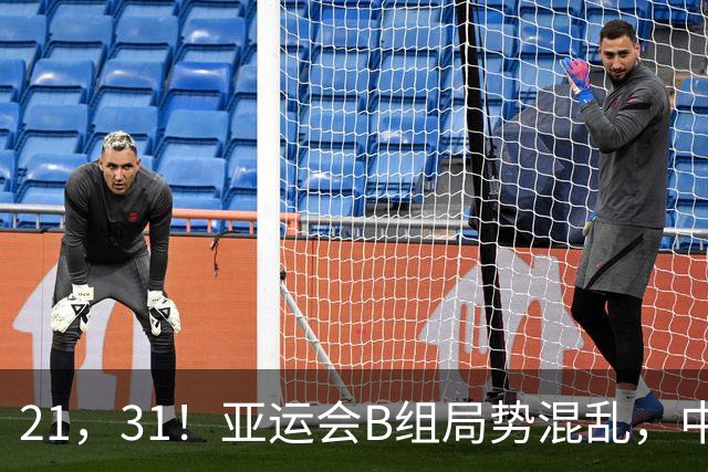 21，31！亚运会B组局势混乱，中国男足逆转取胜，下轮获胜=小组出线